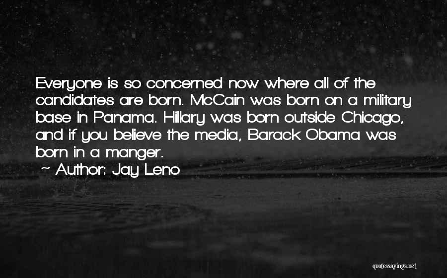 Jay Leno Quotes: Everyone Is So Concerned Now Where All Of The Candidates Are Born. Mccain Was Born On A Military Base In