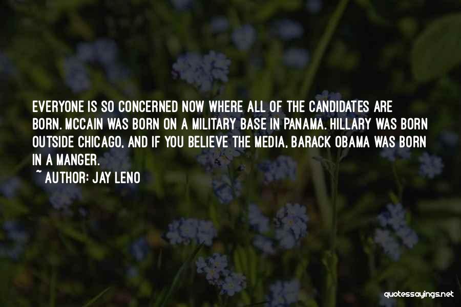 Jay Leno Quotes: Everyone Is So Concerned Now Where All Of The Candidates Are Born. Mccain Was Born On A Military Base In