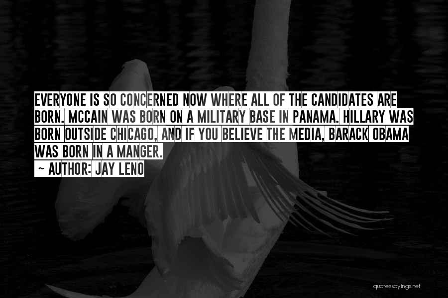 Jay Leno Quotes: Everyone Is So Concerned Now Where All Of The Candidates Are Born. Mccain Was Born On A Military Base In