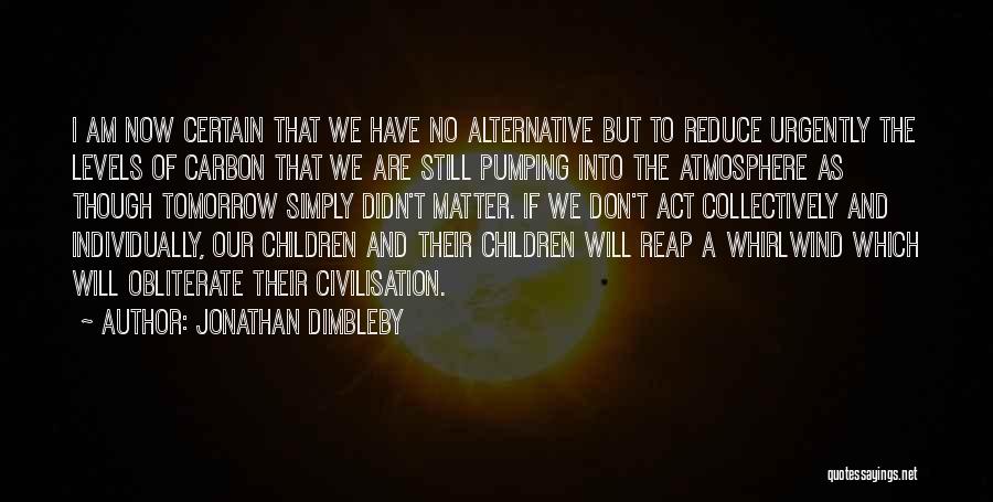 Jonathan Dimbleby Quotes: I Am Now Certain That We Have No Alternative But To Reduce Urgently The Levels Of Carbon That We Are