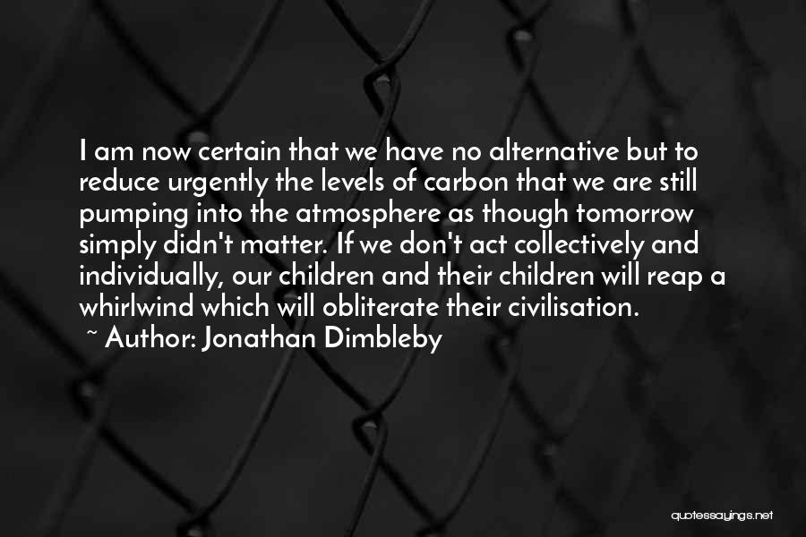 Jonathan Dimbleby Quotes: I Am Now Certain That We Have No Alternative But To Reduce Urgently The Levels Of Carbon That We Are