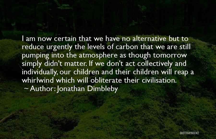 Jonathan Dimbleby Quotes: I Am Now Certain That We Have No Alternative But To Reduce Urgently The Levels Of Carbon That We Are