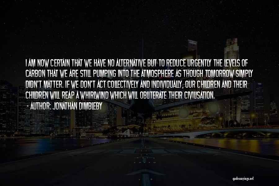 Jonathan Dimbleby Quotes: I Am Now Certain That We Have No Alternative But To Reduce Urgently The Levels Of Carbon That We Are
