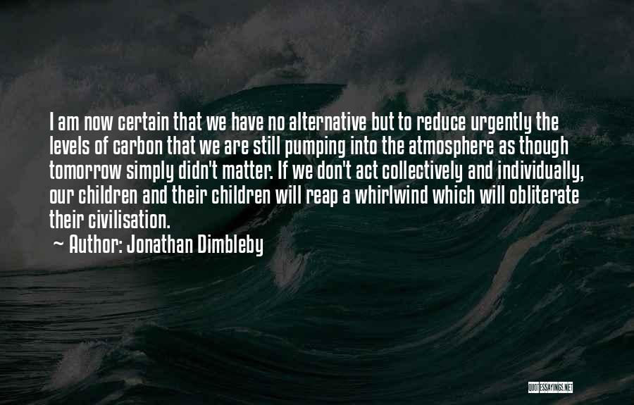 Jonathan Dimbleby Quotes: I Am Now Certain That We Have No Alternative But To Reduce Urgently The Levels Of Carbon That We Are