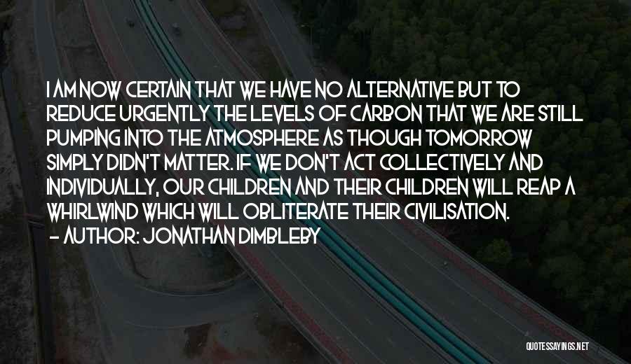 Jonathan Dimbleby Quotes: I Am Now Certain That We Have No Alternative But To Reduce Urgently The Levels Of Carbon That We Are