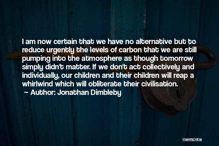 Jonathan Dimbleby Quotes: I Am Now Certain That We Have No Alternative But To Reduce Urgently The Levels Of Carbon That We Are