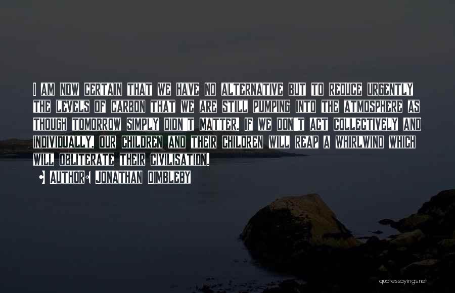 Jonathan Dimbleby Quotes: I Am Now Certain That We Have No Alternative But To Reduce Urgently The Levels Of Carbon That We Are