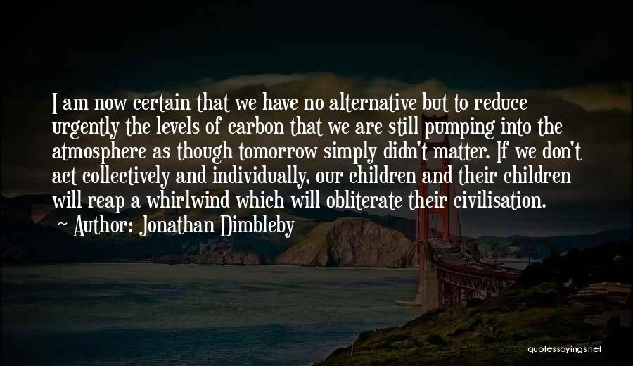 Jonathan Dimbleby Quotes: I Am Now Certain That We Have No Alternative But To Reduce Urgently The Levels Of Carbon That We Are