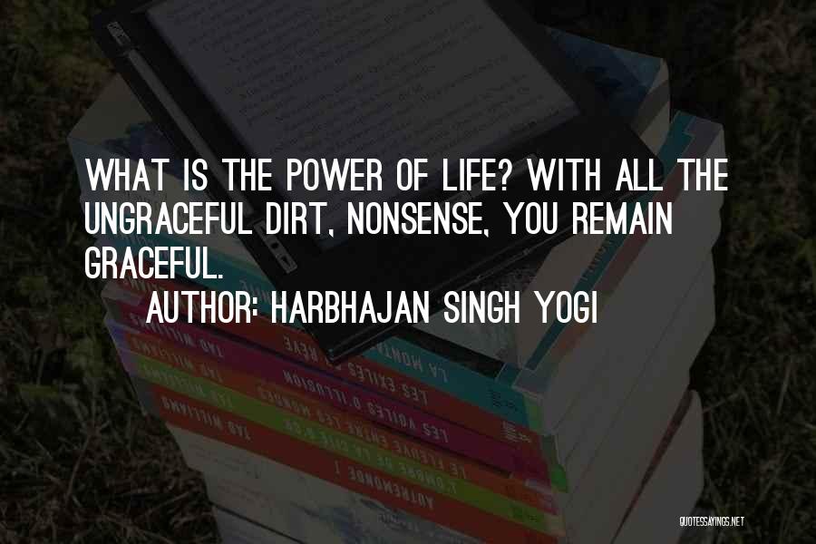 Harbhajan Singh Yogi Quotes: What Is The Power Of Life? With All The Ungraceful Dirt, Nonsense, You Remain Graceful.