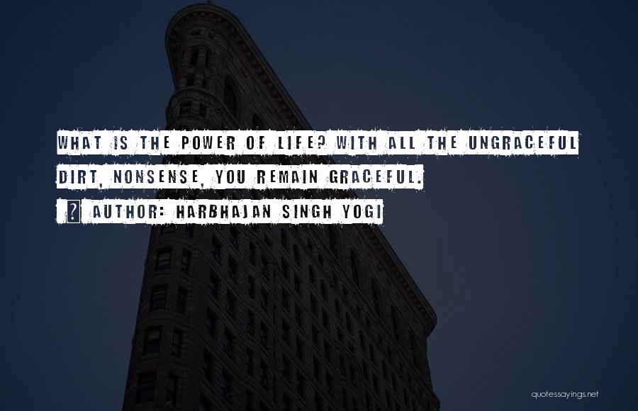 Harbhajan Singh Yogi Quotes: What Is The Power Of Life? With All The Ungraceful Dirt, Nonsense, You Remain Graceful.