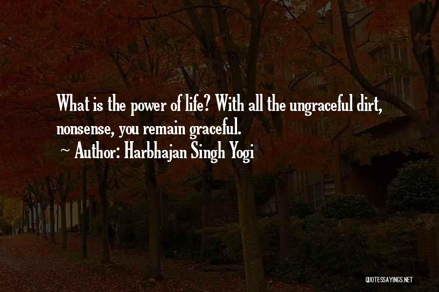 Harbhajan Singh Yogi Quotes: What Is The Power Of Life? With All The Ungraceful Dirt, Nonsense, You Remain Graceful.