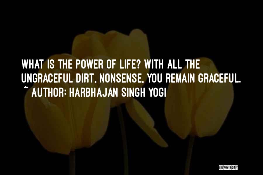 Harbhajan Singh Yogi Quotes: What Is The Power Of Life? With All The Ungraceful Dirt, Nonsense, You Remain Graceful.