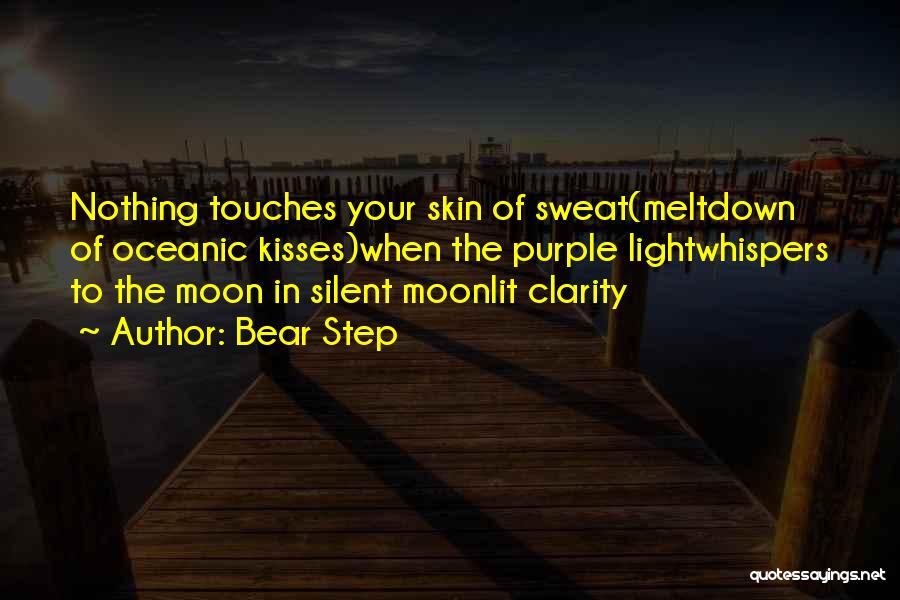 Bear Step Quotes: Nothing Touches Your Skin Of Sweat(meltdown Of Oceanic Kisses)when The Purple Lightwhispers To The Moon In Silent Moonlit Clarity