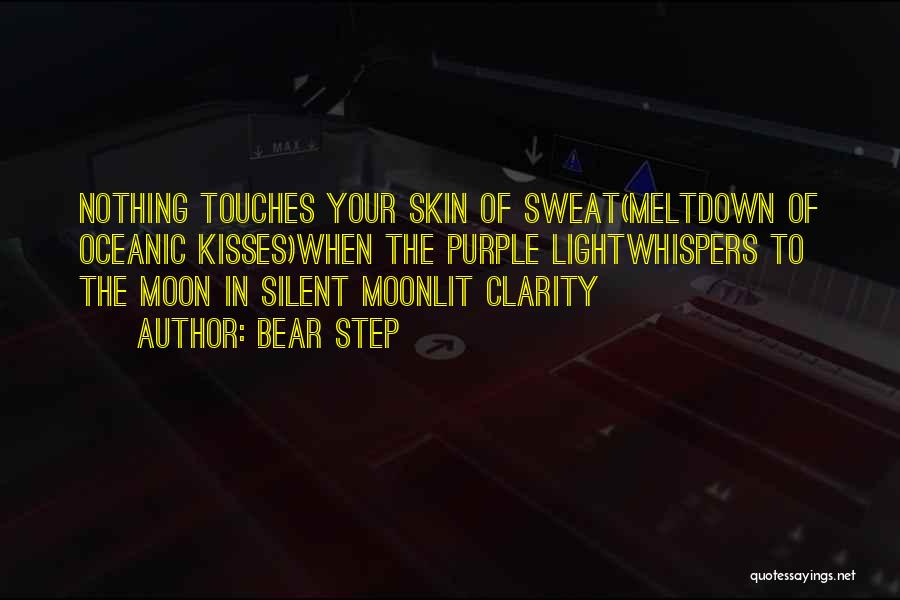 Bear Step Quotes: Nothing Touches Your Skin Of Sweat(meltdown Of Oceanic Kisses)when The Purple Lightwhispers To The Moon In Silent Moonlit Clarity