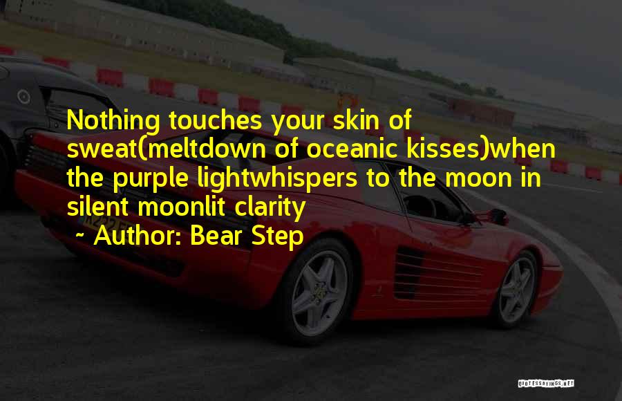 Bear Step Quotes: Nothing Touches Your Skin Of Sweat(meltdown Of Oceanic Kisses)when The Purple Lightwhispers To The Moon In Silent Moonlit Clarity