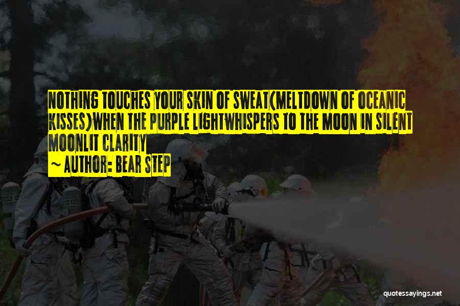 Bear Step Quotes: Nothing Touches Your Skin Of Sweat(meltdown Of Oceanic Kisses)when The Purple Lightwhispers To The Moon In Silent Moonlit Clarity