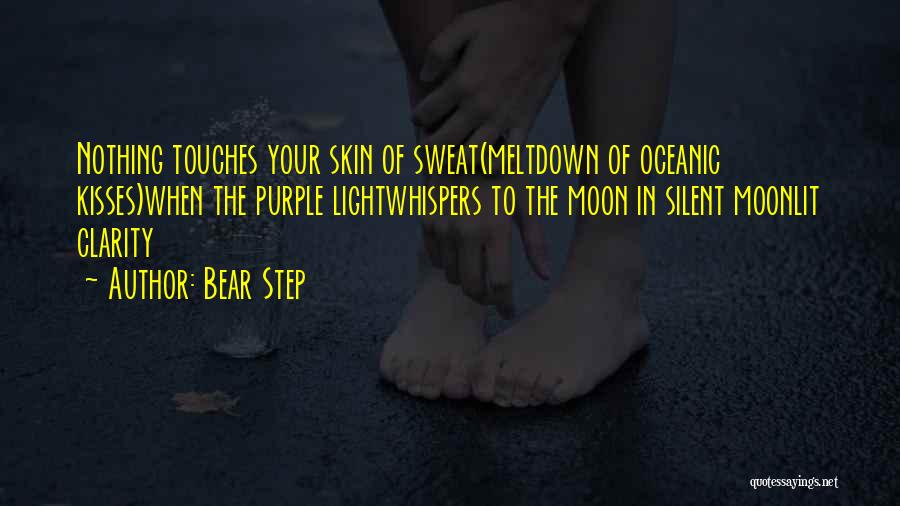 Bear Step Quotes: Nothing Touches Your Skin Of Sweat(meltdown Of Oceanic Kisses)when The Purple Lightwhispers To The Moon In Silent Moonlit Clarity