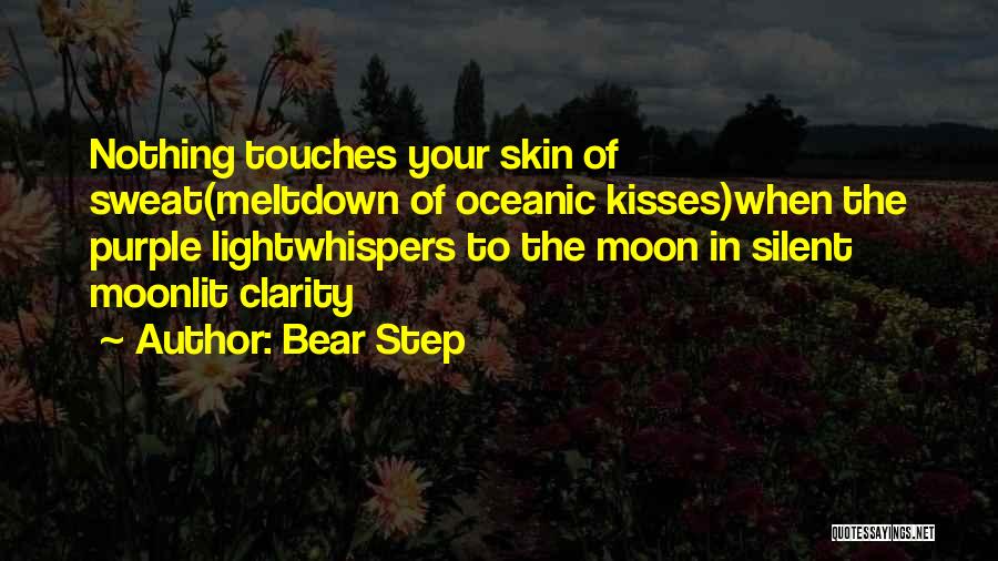 Bear Step Quotes: Nothing Touches Your Skin Of Sweat(meltdown Of Oceanic Kisses)when The Purple Lightwhispers To The Moon In Silent Moonlit Clarity