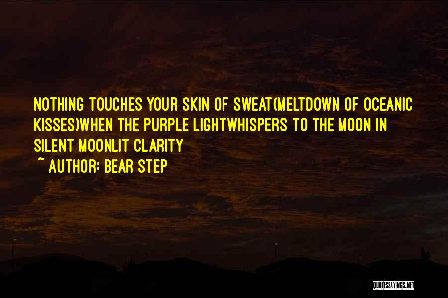 Bear Step Quotes: Nothing Touches Your Skin Of Sweat(meltdown Of Oceanic Kisses)when The Purple Lightwhispers To The Moon In Silent Moonlit Clarity