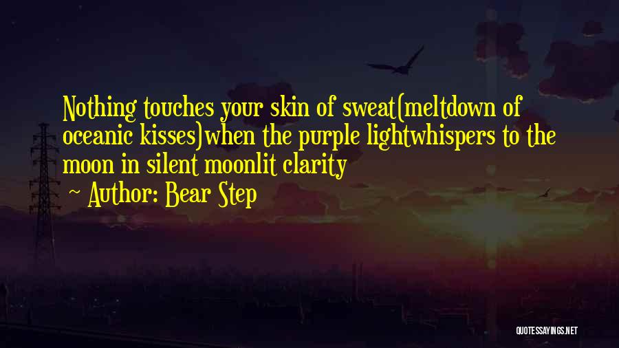 Bear Step Quotes: Nothing Touches Your Skin Of Sweat(meltdown Of Oceanic Kisses)when The Purple Lightwhispers To The Moon In Silent Moonlit Clarity