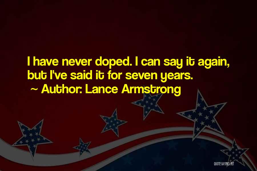 Lance Armstrong Quotes: I Have Never Doped. I Can Say It Again, But I've Said It For Seven Years.