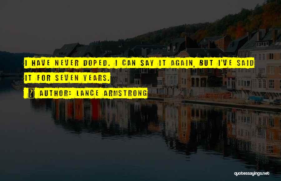 Lance Armstrong Quotes: I Have Never Doped. I Can Say It Again, But I've Said It For Seven Years.