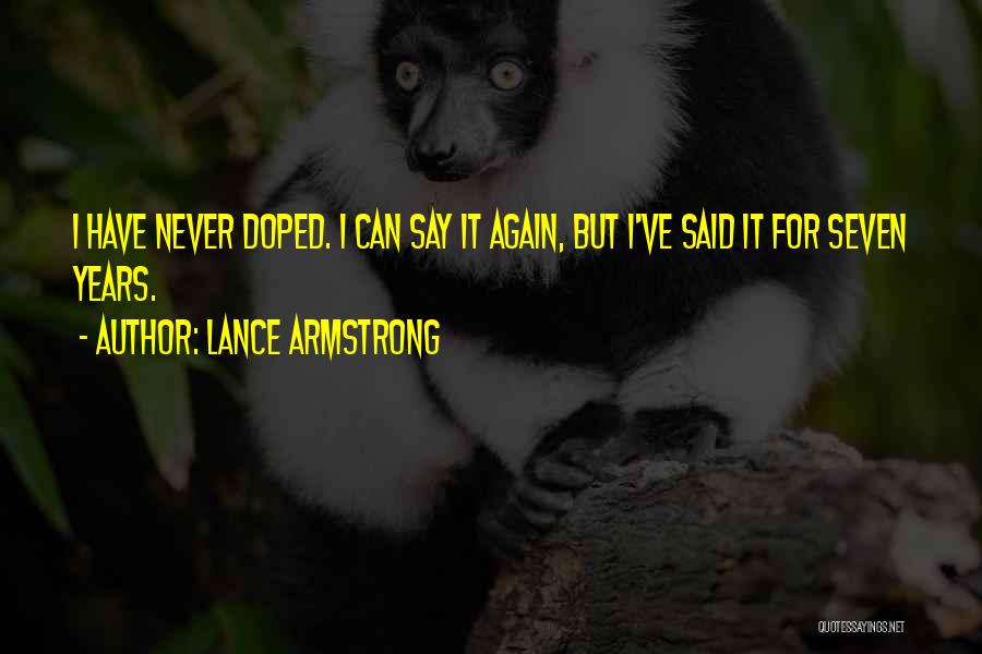 Lance Armstrong Quotes: I Have Never Doped. I Can Say It Again, But I've Said It For Seven Years.