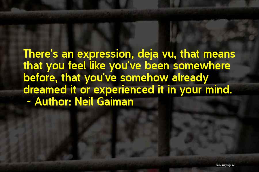 Neil Gaiman Quotes: There's An Expression, Deja Vu, That Means That You Feel Like You've Been Somewhere Before, That You've Somehow Already Dreamed