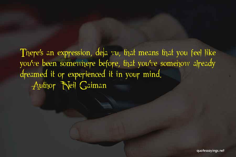 Neil Gaiman Quotes: There's An Expression, Deja Vu, That Means That You Feel Like You've Been Somewhere Before, That You've Somehow Already Dreamed