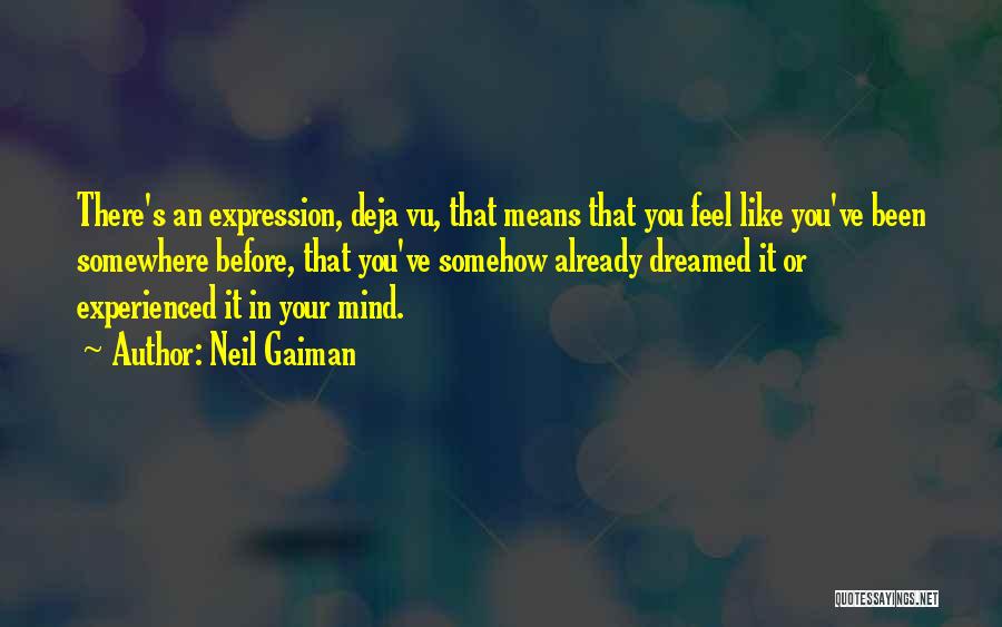 Neil Gaiman Quotes: There's An Expression, Deja Vu, That Means That You Feel Like You've Been Somewhere Before, That You've Somehow Already Dreamed