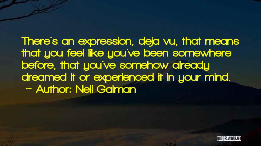 Neil Gaiman Quotes: There's An Expression, Deja Vu, That Means That You Feel Like You've Been Somewhere Before, That You've Somehow Already Dreamed