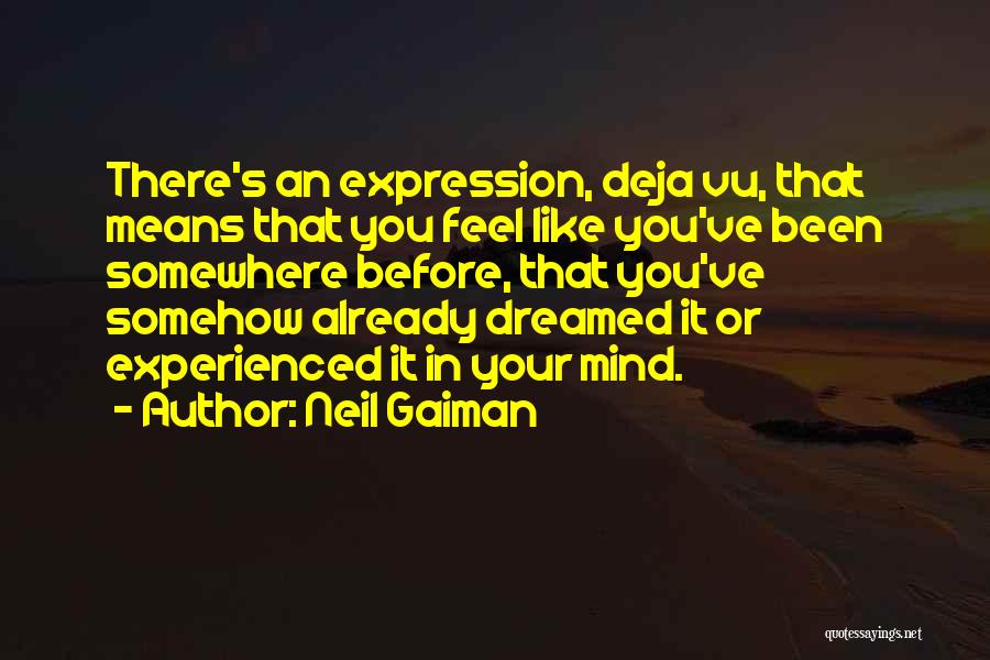 Neil Gaiman Quotes: There's An Expression, Deja Vu, That Means That You Feel Like You've Been Somewhere Before, That You've Somehow Already Dreamed