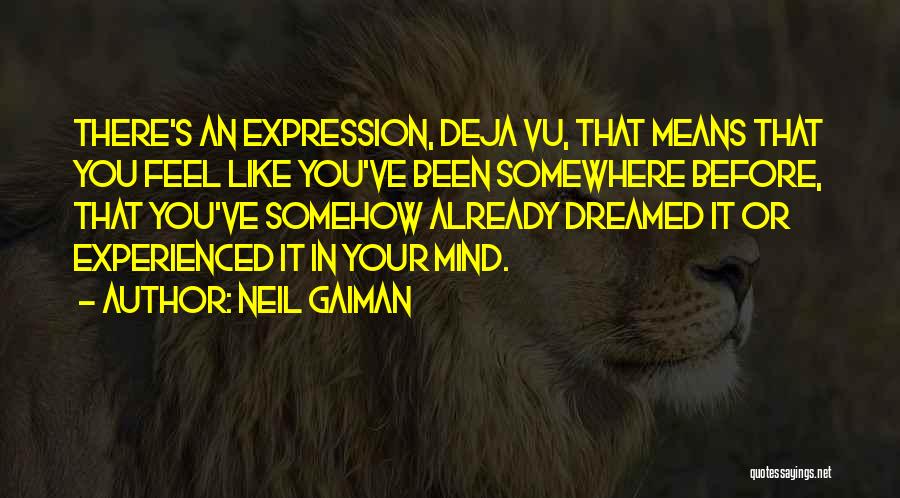 Neil Gaiman Quotes: There's An Expression, Deja Vu, That Means That You Feel Like You've Been Somewhere Before, That You've Somehow Already Dreamed
