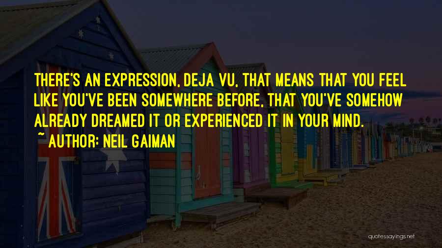 Neil Gaiman Quotes: There's An Expression, Deja Vu, That Means That You Feel Like You've Been Somewhere Before, That You've Somehow Already Dreamed