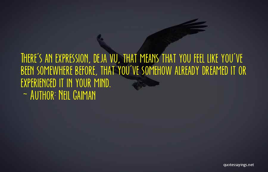 Neil Gaiman Quotes: There's An Expression, Deja Vu, That Means That You Feel Like You've Been Somewhere Before, That You've Somehow Already Dreamed