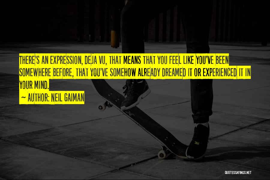 Neil Gaiman Quotes: There's An Expression, Deja Vu, That Means That You Feel Like You've Been Somewhere Before, That You've Somehow Already Dreamed