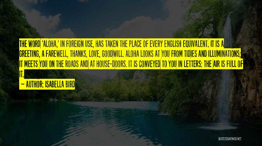 Isabella Bird Quotes: The Word 'aloha,' In Foreign Use, Has Taken The Place Of Every English Equivalent. It Is A Greeting, A Farewell,