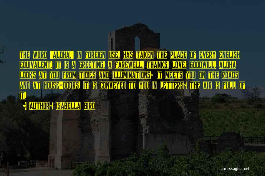 Isabella Bird Quotes: The Word 'aloha,' In Foreign Use, Has Taken The Place Of Every English Equivalent. It Is A Greeting, A Farewell,