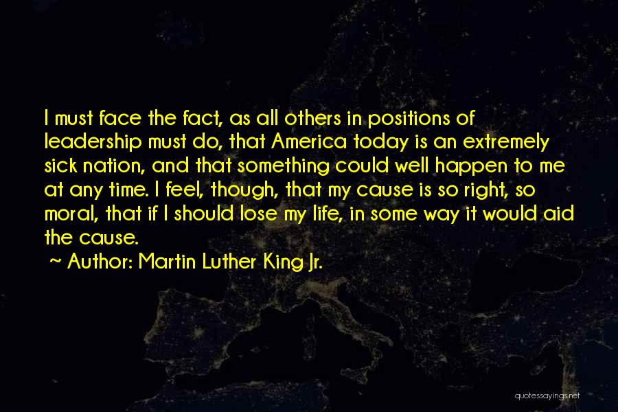 Martin Luther King Jr. Quotes: I Must Face The Fact, As All Others In Positions Of Leadership Must Do, That America Today Is An Extremely