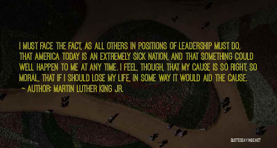 Martin Luther King Jr. Quotes: I Must Face The Fact, As All Others In Positions Of Leadership Must Do, That America Today Is An Extremely