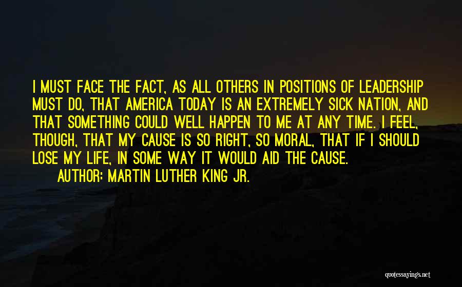 Martin Luther King Jr. Quotes: I Must Face The Fact, As All Others In Positions Of Leadership Must Do, That America Today Is An Extremely