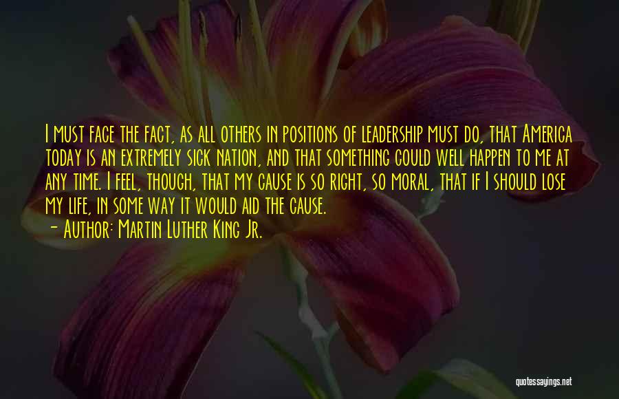 Martin Luther King Jr. Quotes: I Must Face The Fact, As All Others In Positions Of Leadership Must Do, That America Today Is An Extremely