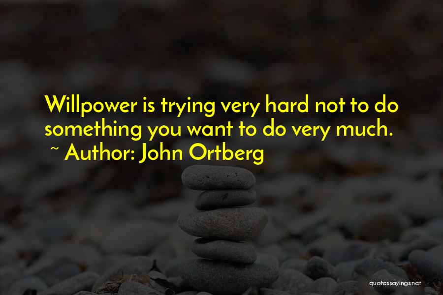 John Ortberg Quotes: Willpower Is Trying Very Hard Not To Do Something You Want To Do Very Much.