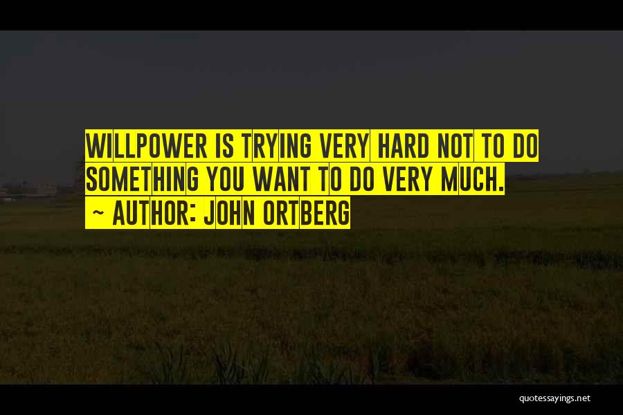 John Ortberg Quotes: Willpower Is Trying Very Hard Not To Do Something You Want To Do Very Much.