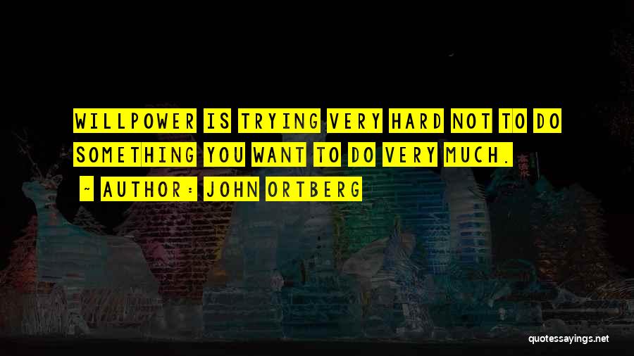 John Ortberg Quotes: Willpower Is Trying Very Hard Not To Do Something You Want To Do Very Much.