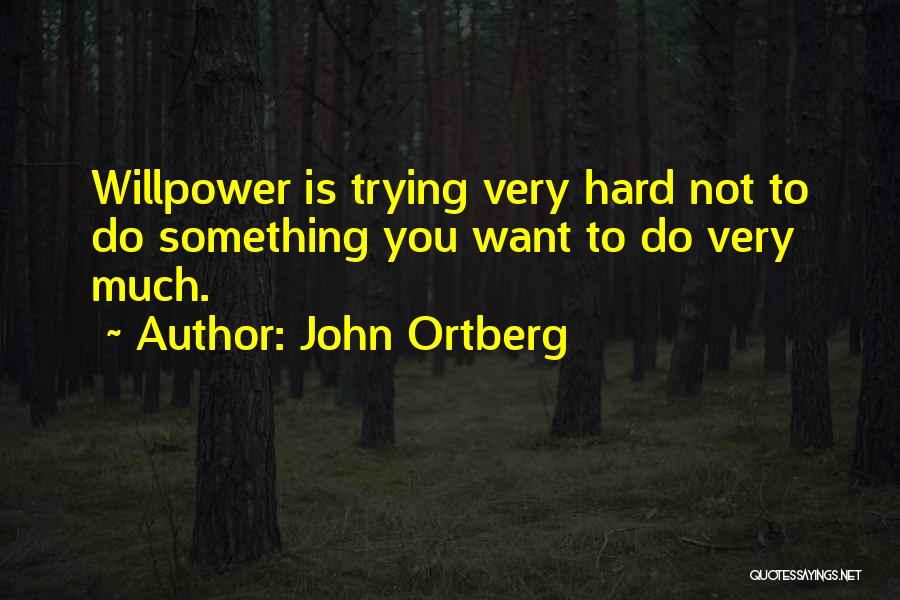 John Ortberg Quotes: Willpower Is Trying Very Hard Not To Do Something You Want To Do Very Much.