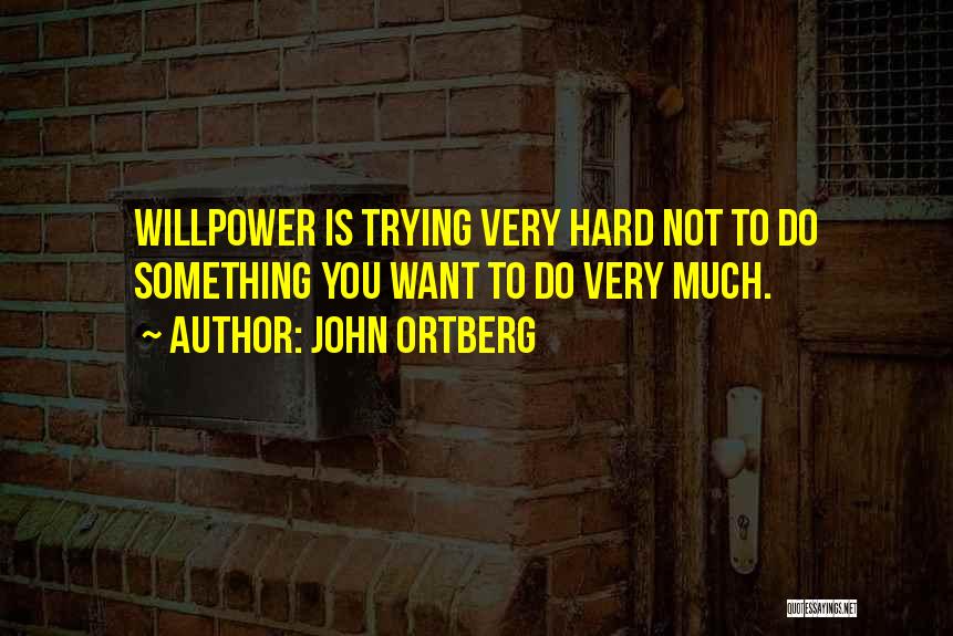 John Ortberg Quotes: Willpower Is Trying Very Hard Not To Do Something You Want To Do Very Much.