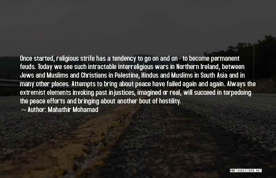 Mahathir Mohamad Quotes: Once Started, Religious Strife Has A Tendency To Go On And On - To Become Permanent Feuds. Today We See