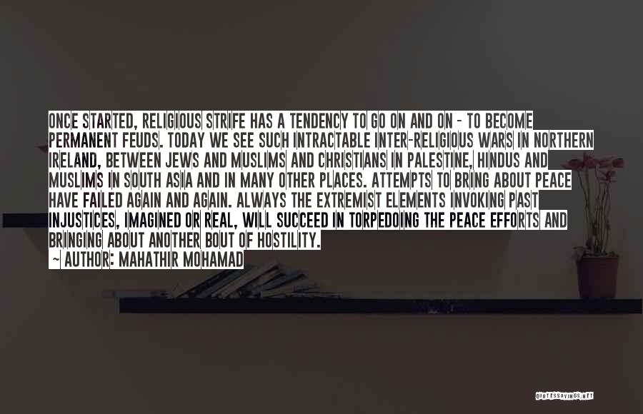 Mahathir Mohamad Quotes: Once Started, Religious Strife Has A Tendency To Go On And On - To Become Permanent Feuds. Today We See