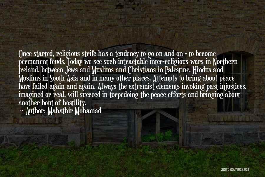 Mahathir Mohamad Quotes: Once Started, Religious Strife Has A Tendency To Go On And On - To Become Permanent Feuds. Today We See